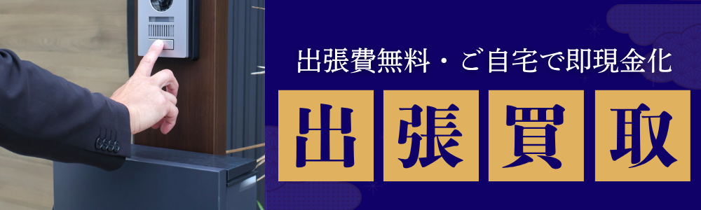 出張費無料・ご自宅で即現金化 出張買取